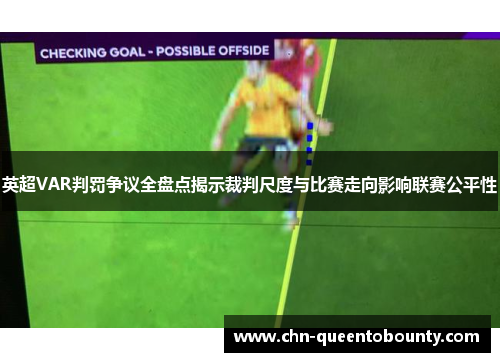 英超VAR判罚争议全盘点揭示裁判尺度与比赛走向影响联赛公平性