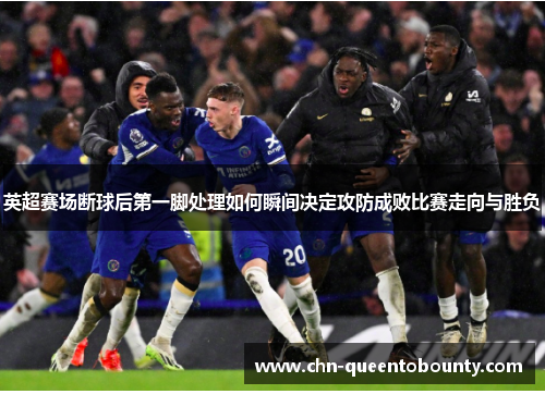 英超赛场断球后第一脚处理如何瞬间决定攻防成败比赛走向与胜负