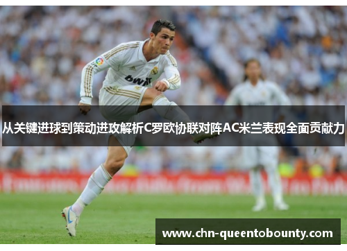 从关键进球到策动进攻解析C罗欧协联对阵AC米兰表现全面贡献力