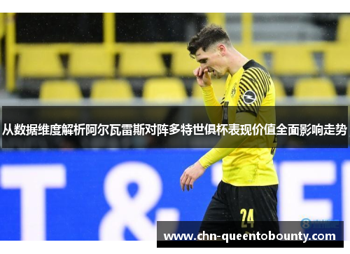 从数据维度解析阿尔瓦雷斯对阵多特世俱杯表现价值全面影响走势