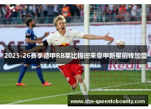 2025-26赛季德甲RB莱比锡迎来意甲新星前锋加盟 2025-26赛季德甲RB莱比锡迎来意甲新星前锋加盟