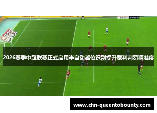 2026赛季中超联赛正式启用半自动越位识别提升裁判判罚精准度 2026赛季中超联赛正式启用半自动越位识别提升裁判判罚精准度