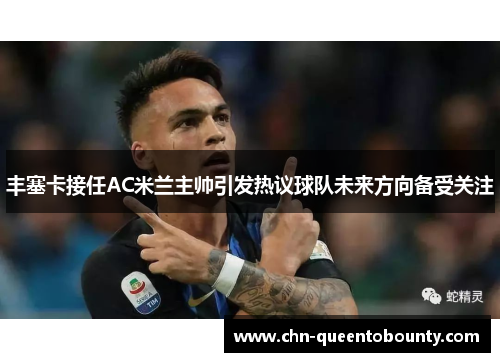 丰塞卡接任AC米兰主帅引发热议球队未来方向备受关注