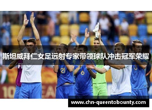 斯坦威拜仁女足远射专家带领球队冲击冠军荣耀 斯坦威拜仁女足远射专家带领球队冲击冠军荣耀