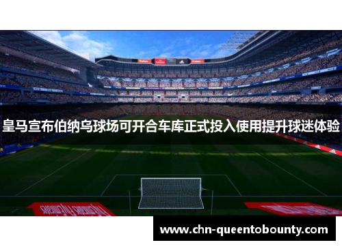 皇马宣布伯纳乌球场可开合车库正式投入使用提升球迷体验