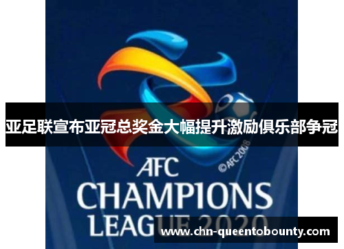 亚足联宣布亚冠总奖金大幅提升激励俱乐部争冠 亚足联宣布亚冠总奖金大幅提升激励俱乐部争冠
