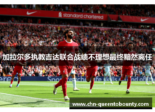 加拉尔多执教吉达联合战绩不理想最终黯然离任 加拉尔多执教吉达联合战绩不理想最终黯然离任