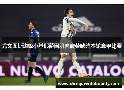 尤文图斯边锋小基耶萨因肌肉疲劳缺阵本轮意甲比赛