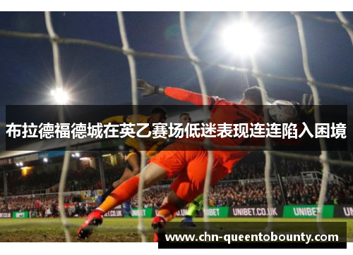 布拉德福德城在英乙赛场低迷表现连连陷入困境 布拉德福德城在英乙赛场低迷表现连连陷入困境