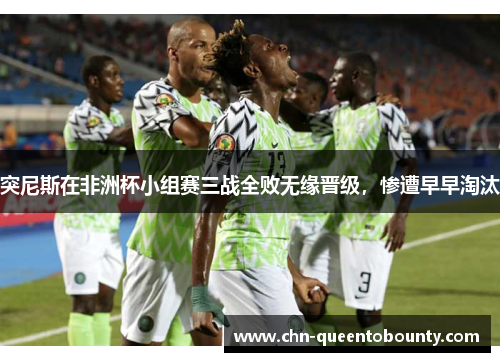 突尼斯在非洲杯小组赛三战全败无缘晋级，惨遭早早淘汰