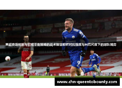 英超赛场抢断与犯规平衡策略的战术智慧解析对抗强度与判罚尺度下的球队博弈