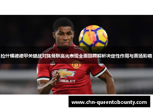 拉什福德德甲关键战对阵曼联高光表现全面回顾解析决定性作用与赛场影响