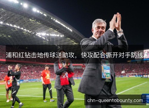浦和红钻击地传球送助攻，快攻配合撕开对手防线