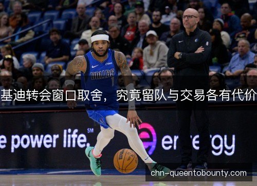基迪转会窗口取舍，究竟留队与交易各有代价