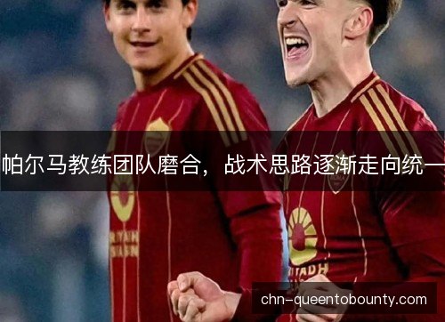 帕尔马教练团队磨合，战术思路逐渐走向统一