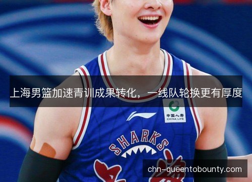 上海男篮加速青训成果转化，一线队轮换更有厚度