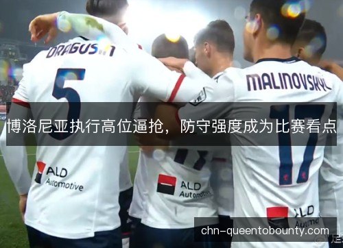 博洛尼亚执行高位逼抢，防守强度成为比赛看点